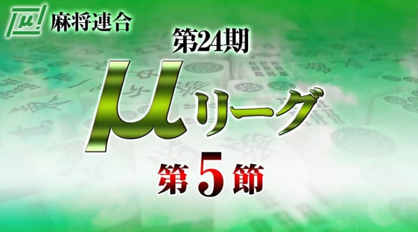 【麻将連合】μリーグは折り返しの第5節、熾烈な決定戦進出・残留争いで上位・下位共に順位が変動！